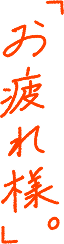 「お疲れ様。」